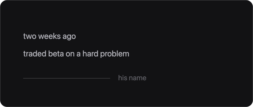 Two weeks ago, traded beta on a hard problem, and a blank line where his name should be